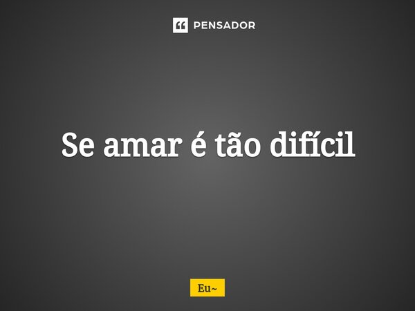 Se amar é tão difícil⁠... Frase de Eu.