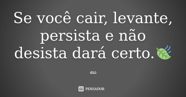 Se você cair, levante, persista e não desista dará certo.🍃... Frase de Eu.