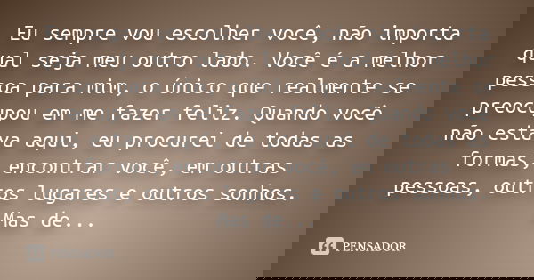 Eu sempre vou escolher você, não importa qual seja meu outro lado. Você é a melhor pessoa para mim, o único que realmente se preocupou em me fazer feliz. Quando... Frase de anônimo.