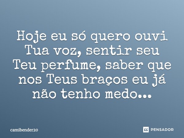 Hoje eu só quero ouvir Tua voz, sentir seu Teu perfume, saber que nos Teus braços eu já não tenho medo...... Frase de camibender20.