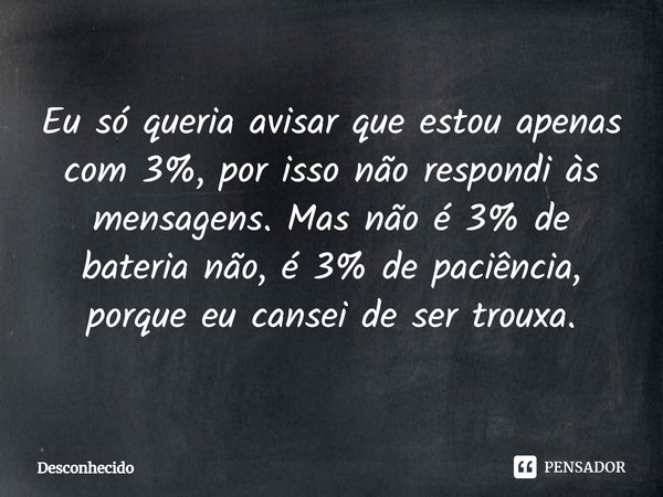 ⁠Eu só queria avisar que estou apenas com 3%, por isso não respondi às mensagens. Mas não é 3% de bateria não, é 3% de paciência, porque eu cansei de ser trouxa