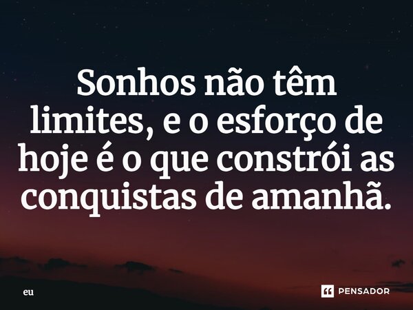 ⁠Sonhos não têm limites, e o esforço de hoje é o que constrói as conquistas de amanhã.... Frase de eu.