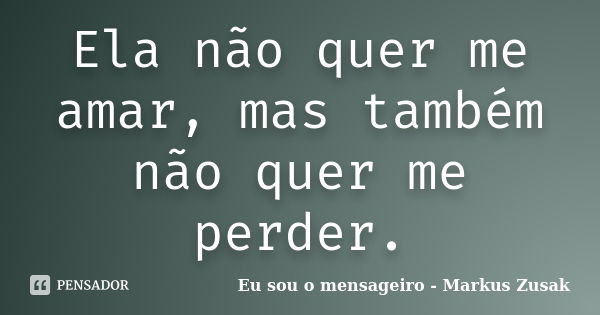 Ela não quer me amar, mas também não quer me perder.... Frase de Eu sou o mensageiro - Markus Zusak.