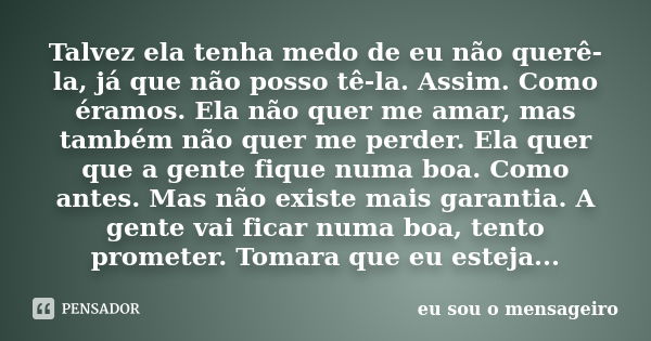 Talvez ela tenha medo de eu não querê-la, já que não posso tê-la. Assim. Como éramos. Ela não quer me amar, mas também não quer me perder. Ela quer que a gente ... Frase de Eu sou o mensageiro.