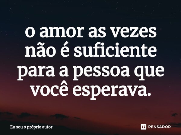 ⁠o amor as vezes não é suficiente para a pessoa que você esperava.... Frase de Eu sou o próprio autor.