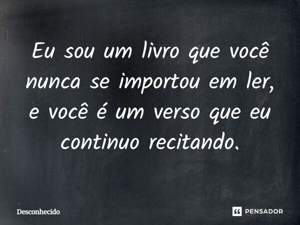 ⁠Eu sou um livro que você nunca se importou em ler, e você é um verso que eu continuo recitando.
