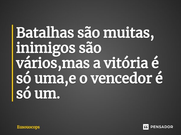 Batalhas são muitas, inimigos são vários,mas a vitória é só uma,e o vencedor é só um.⁠... Frase de Eusouocops.