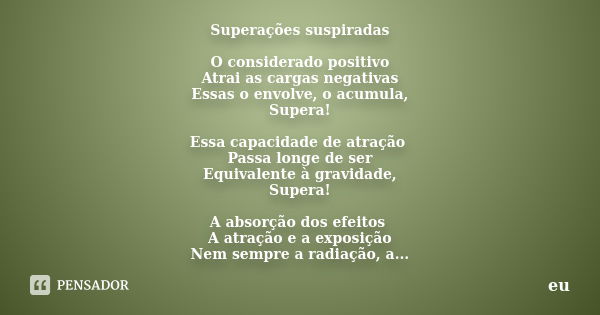 Superações suspiradas O considerado positivo Atrai as cargas negativas Essas o envolve, o acumula, Supera! Essa capacidade de atração Passa longe de ser Equival... Frase de Eu.