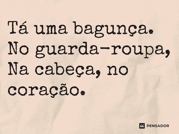 ⁠Tá uma bagunça. No guarda-roupa, Na cabeça, no coração.