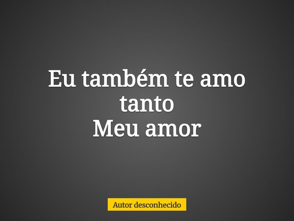 ⁠Eu também te amo tanto Meu amor... Frase de Autor desconhecido.