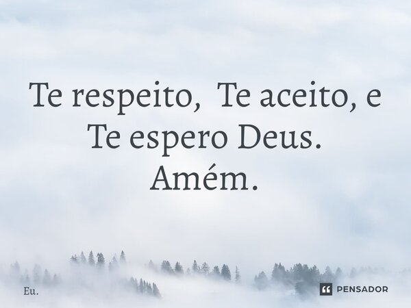 ⁠Te respeito, Te aceito, e Te espero Deus. Amém.... Frase de Eu..