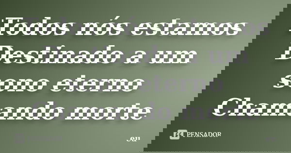 Todos nós estamos Destinado a um sono eterno Chamando morte... Frase de Eu.