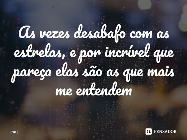 ⁠As vezes desabafo com as estrelas, e por incrível que pareça elas são as que mais me entendem... Frase de euu.