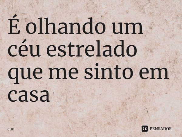 ⁠É olhando um céu estrelado que me sinto em casa... Frase de euu.