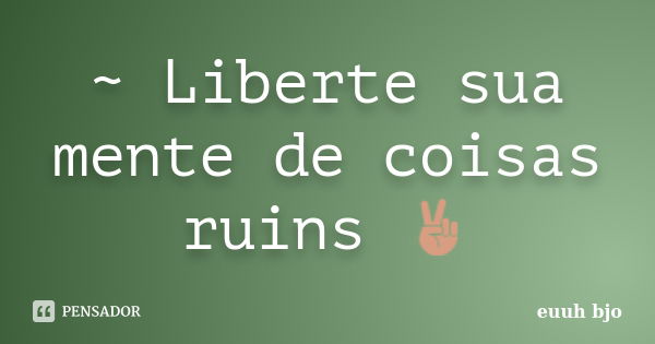 ~ Liberte sua mente de coisas ruins ✌... Frase de euuh bjo.