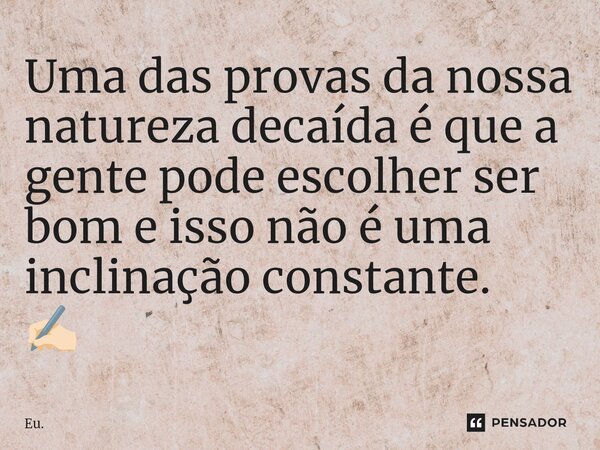 ⁠Uma das provas da nossa natureza decaída é que a gente pode escolher ser bom e isso não é uma inclinação constante. ✍🏻... Frase de Eu..