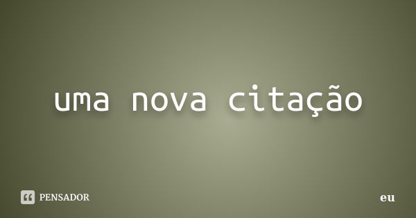 uma nova citação... Frase de eu.