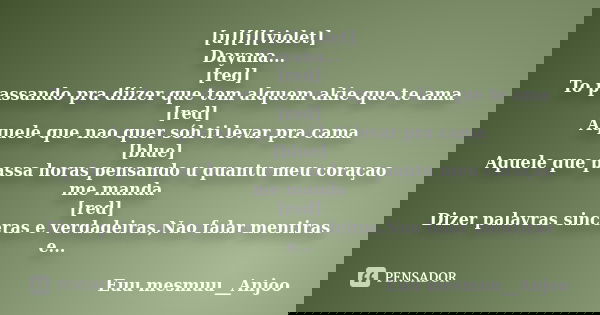 [u][i][violet] Dayana... [red] To passando pra diizer que tem alquem akie que te ama [red] Aquele que nao quer sóh ti levar pra cama [blue] Aquele que passa hor... Frase de Euu mesmuu__Anjoo.