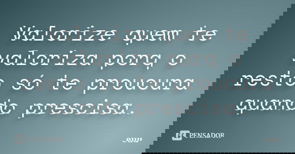 Valorize Quem Te Valoriza Porq O Resto Euu