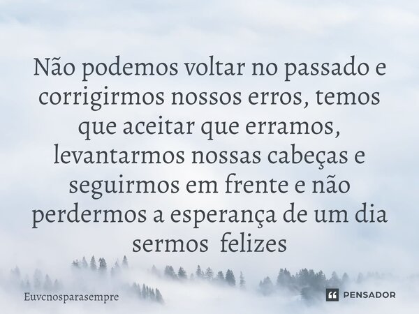 ⁠Não podemos voltar no passado e corrigirmos nossos erros, temos que aceitar que erramos, levantarmos nossas cabeças e seguirmos em frente e não perdermos a esp... Frase de Euvcnósparasempre.