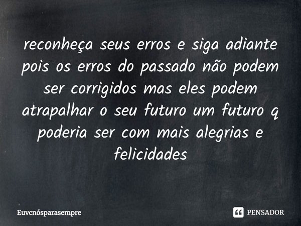 ⁠reconheça seus erros e siga adiante pois os erros do passado não podem ser corrigidos mas eles podem atrapalhar o seu futuro um futuro q poderia ser com mais a... Frase de Euvcnósparasempre.