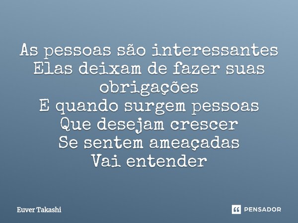 ⁠As pessoas são interessantes Elas deixam de fazer suas obrigações E quando surgem pessoas Que desejam crescer Se sentem ameaçadas Vai entender... Frase de Euver Takashi.