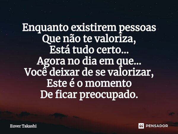 ⁠Enquanto existirem pessoas Que não te valoriza, Está tudo certo... Agora no dia em que... Você deixar de se valorizar, Este é o momento De ficar preocupado.... Frase de Euver Takashi.