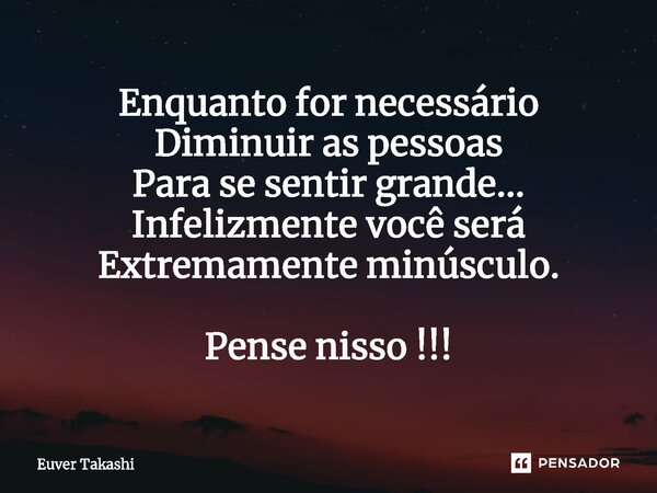 ⁠Enquanto for necessário Diminuir as pessoas Para se sentir grande... Infelizmente você será Extremamente minúsculo. Pense nisso !!!... Frase de Euver Takashi.