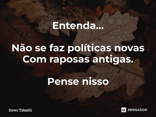 ⁠Entenda... Não se faz políticas novas Com raposas antigas. Pense nisso... Frase de Euver Takashi.