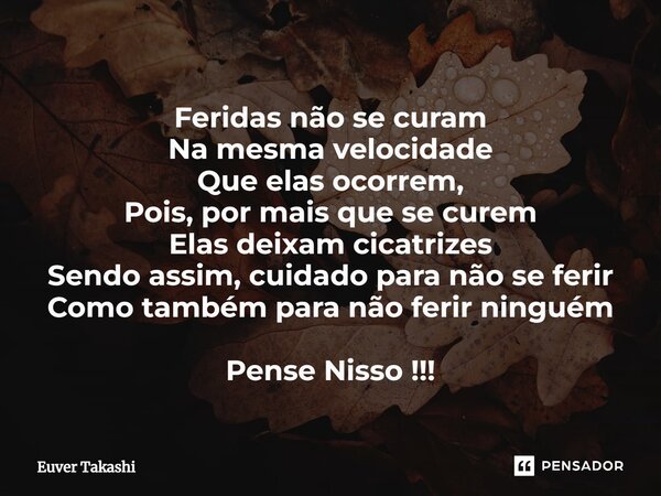 ⁠Feridas não se curam Na mesma velocidade Que elas ocorrem, Pois, por mais que se curem Elas deixam cicatrizes Sendo assim, cuidado para não se ferir Como també... Frase de Euver Takashi.