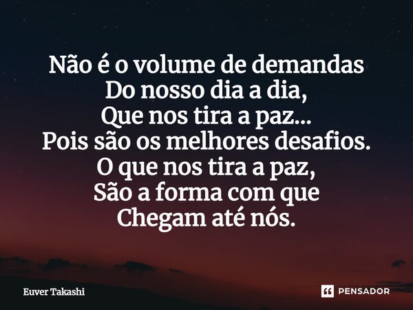 ⁠Não é o volume de demandas Do nosso dia a dia, Que nos tira a paz... Pois são os melhores desafios. O que nos tira a paz, São a forma com que Chegam até nós.... Frase de Euver Takashi.