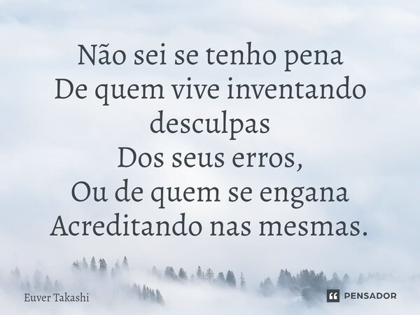 ⁠Não sei se tenho pena De quem vive inventando desculpas Dos seus erros, Ou de quem se engana Acreditando nas mesmas.... Frase de Euver Takashi.