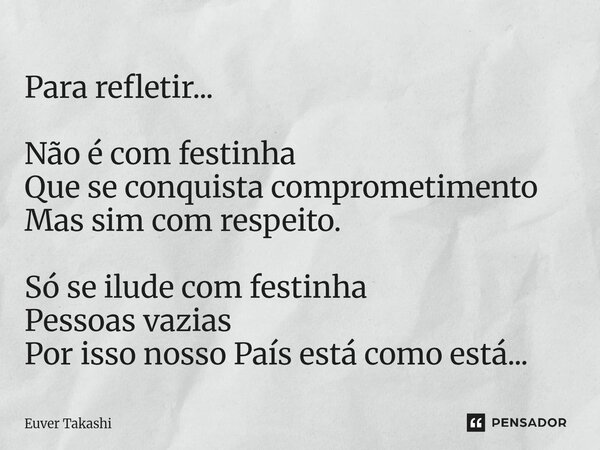 Para refletir... Não é com festinha Que se conquista comprometimento Mas sim com respeito. Só se ilude com festinha Pessoas vazias Por isso nosso País está como... Frase de Euver Takashi.