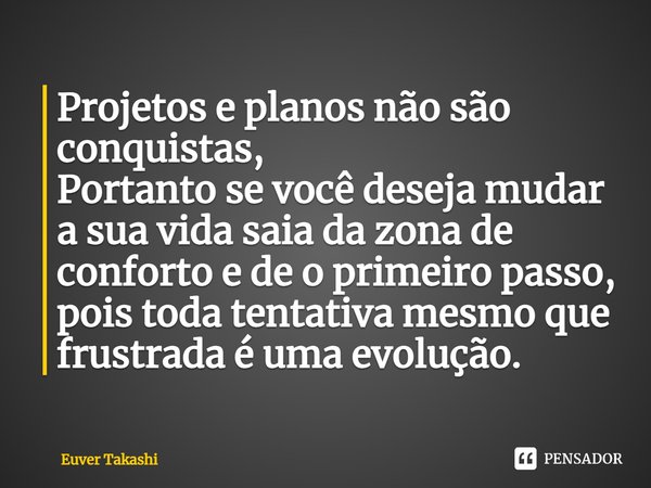 ⁠⁠Projetos e planos não são conquistas, Portanto se você deseja mudar a sua vida saia da zona de conforto e de o primeiro passo, pois toda tentativa mesmo que f... Frase de Euver Takashi.