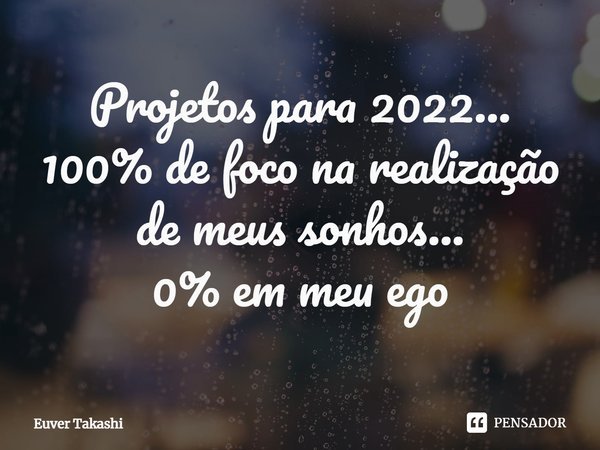 Projetos para 2022...
100% de foco na realização de meus sonhos...
0% em meu ego⁠... Frase de Euver Takashi.