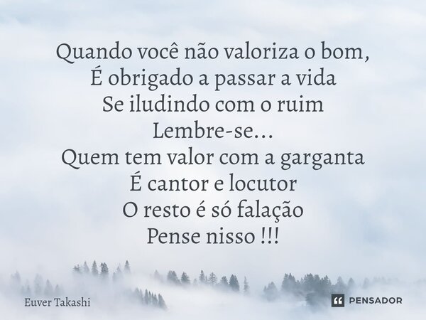 ⁠Quando você não valoriza o bom, É obrigado a passar a vida Se iludindo com o ruim Lembre-se... Quem tem valor com a garganta É cantor e locutor O resto é só fa... Frase de Euver Takashi.