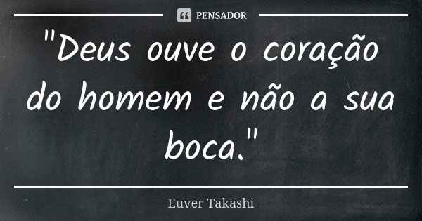 "Deus ouve o coração do homem e não a sua boca."... Frase de Euver Takashi.