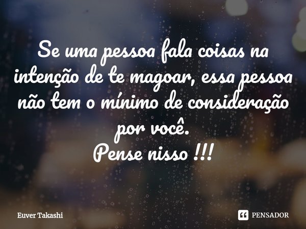 ⁠Se uma pessoa fala coisas na intenção de te magoar, essa pessoa não tem o mínimo de consideração por você.
Pense nisso !!!... Frase de Euver Takashi.