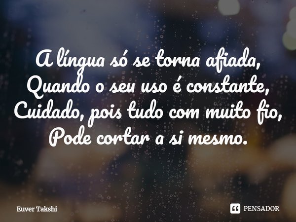 ⁠A língua só se torna afiada,
Quando o seu uso é constante,
Cuidado, pois tudo com muito fio,
Pode cortar a si mesmo.... Frase de Euver Takshi.