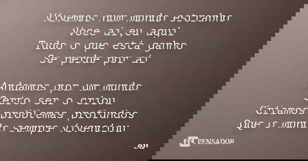 Vivemos num mundo estranho Voce aí,eu aqui Tudo o que está ganho Se perde por aí Andamos por um mundo Certo ser o criou Criamos problemas profundos Que o mundo ... Frase de Eu.
