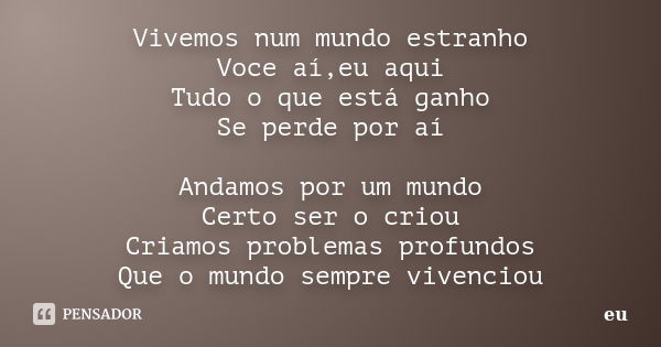 Vivemos num mundo estranho Voce aí,eu aqui Tudo o que está ganho Se perde por aí Andamos por um mundo Certo ser o criou Criamos problemas profundos Que o mundo ... Frase de Eu.