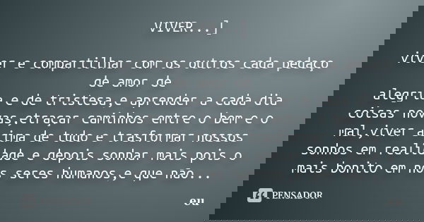 VIVER...] viver e compartilhar com os outros cada pedaço de amor de alegria e de tristesa,e aprender a cada dia coisas novas,etraçar caminhos emtre o bem e o ma... Frase de eu.