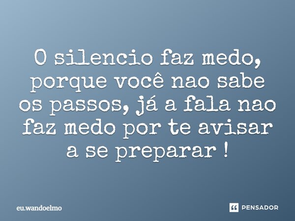 ⁠O silencio faz medo, porque você nao sabe os passos, já a fala nao faz medo por te avisar a se preparar !... Frase de eu.wandoelmo.