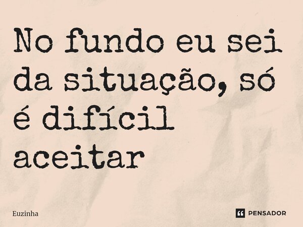 ⁠No fundo eu sei da situação, só é difícil aceitar... Frase de euzinha.