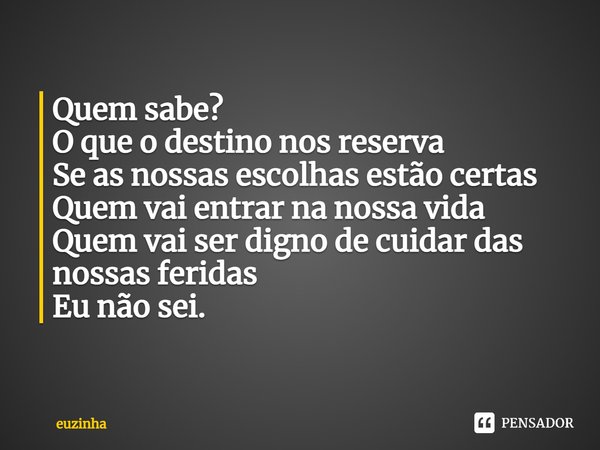 ⁠Quem sabe?
O que o destino nos reserva
Se as nossas escolhas estão certas
Quem vai entrar na nossa vida
Quem vai ser digno de cuidar das nossas feridas
Eu não ... Frase de euzinha.