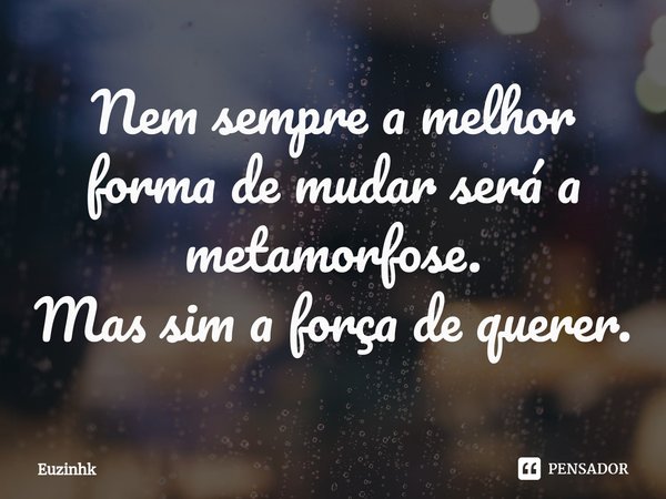 ⁠Nem sempre a melhor forma de mudar será a metamorfose.
Mas sim a força de querer.... Frase de Euzinhk.