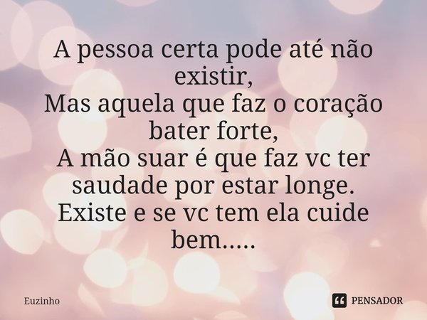 ⁠⁠A pessoa certa pode até não existir,
Mas aquela que faz o coração bater forte,
A mão suar é que faz vc ter saudade por estar longe.
Existe e se vc tem ela cui... Frase de euzinho.