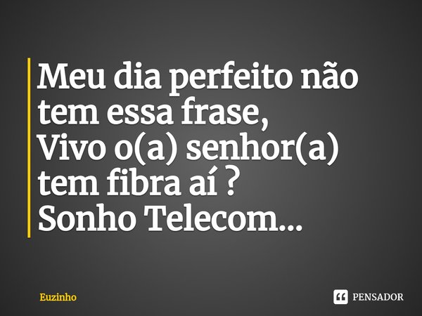 ⁠Meu dia perfeito não tem essa frase,
Vivo o(a) senhor(a) tem fibra aí ?
Sonho Telecom...... Frase de euzinho.