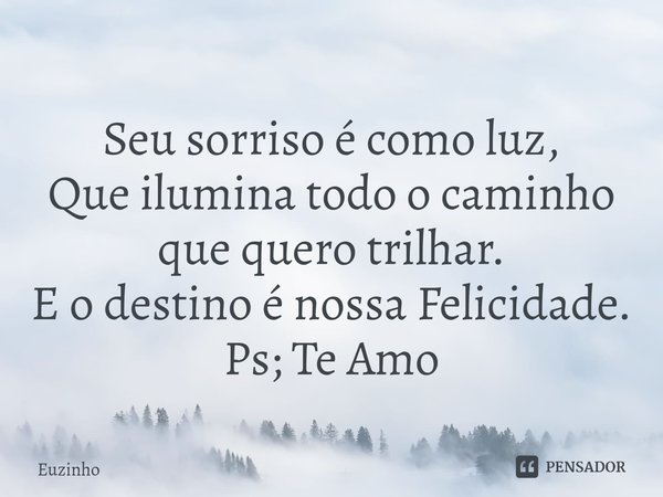 ⁠Seu sorriso é como luz,
Que ilumina todo o caminho que quero trilhar.
E o destino é nossa Felicidade.
Ps; Te Amo... Frase de euzinho.