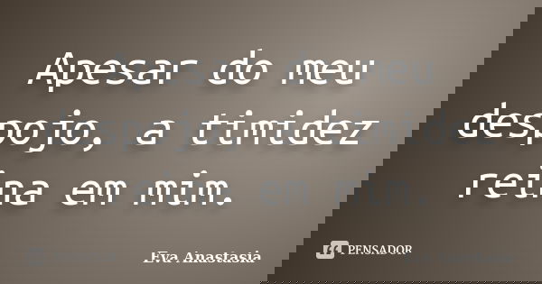 Apesar do meu despojo, a timidez reina em mim.... Frase de Eva Anastasia.